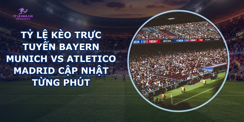 tỷ lệ kèo trực tuyến Bayern Munich vs Atletico Madrid