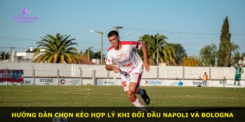 Hướng dẫn chọn kèo hợp lý khi đối đầu Napoli và Bologna
