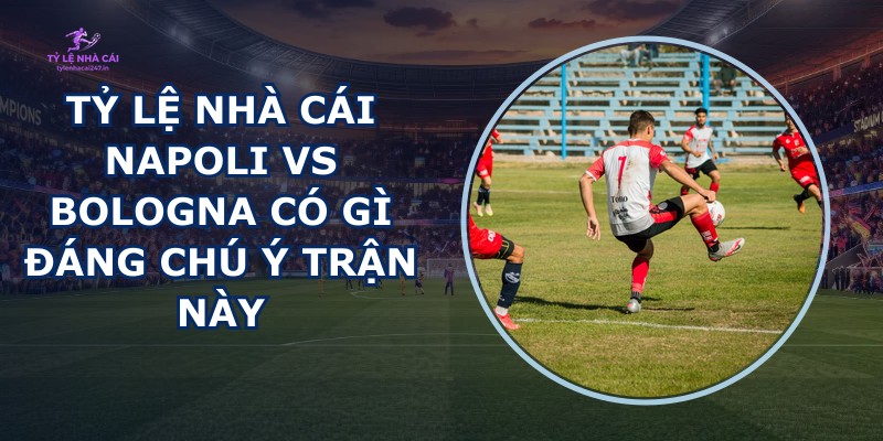 tỷ lệ nhà cái Napoli vs Bologna